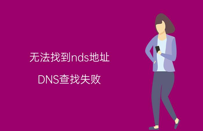 无法找到nds地址 DNS查找失败，导致找不到此网页怎么回事？